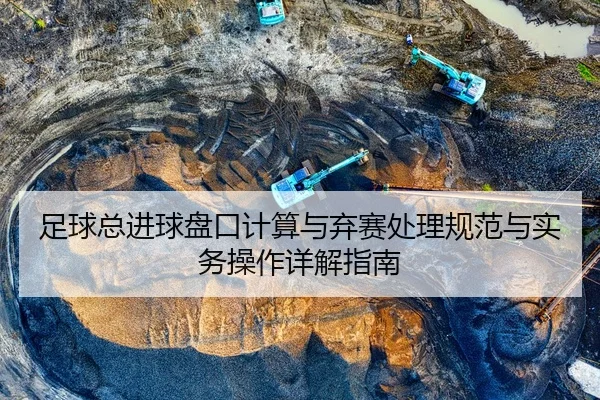 足球总进球盘口计算与弃赛处理规范与实务操作详解指南